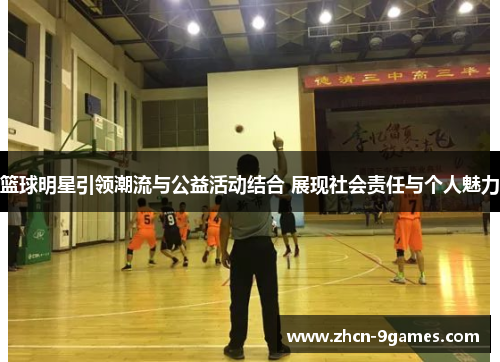 篮球明星引领潮流与公益活动结合 展现社会责任与个人魅力