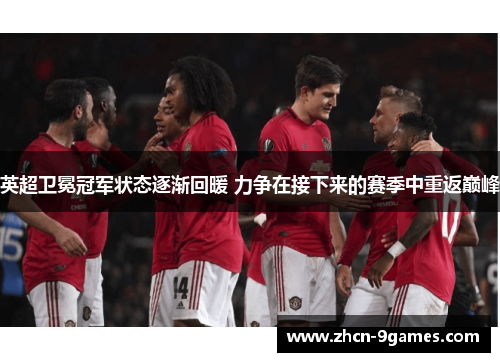 英超卫冕冠军状态逐渐回暖 力争在接下来的赛季中重返巅峰