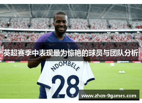 英超赛季中表现最为惊艳的球员与团队分析