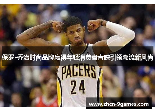保罗·乔治时尚品牌赢得年轻消费者青睐引领潮流新风尚