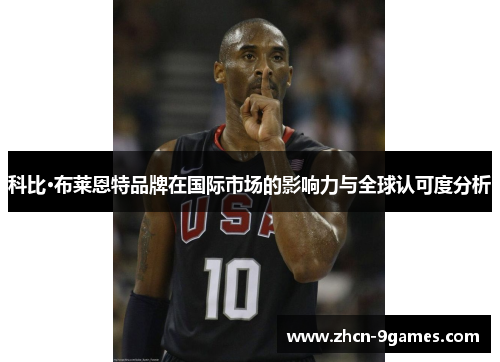 科比·布莱恩特品牌在国际市场的影响力与全球认可度分析