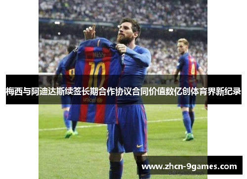 梅西与阿迪达斯续签长期合作协议合同价值数亿创体育界新纪录