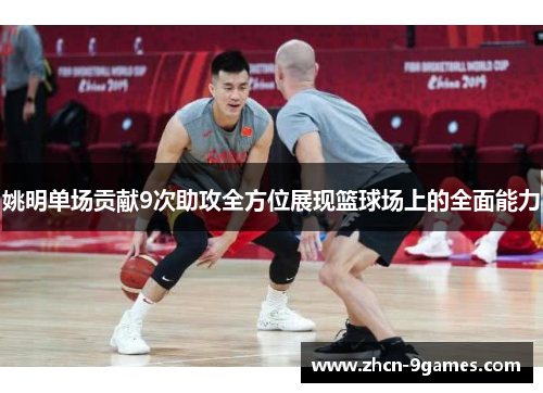姚明单场贡献9次助攻全方位展现篮球场上的全面能力 姚明单场贡献9次助攻全方位展现篮球场上的全面能力