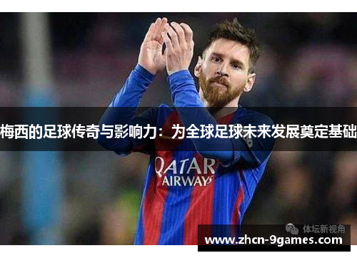 梅西的足球传奇与影响力：为全球足球未来发展奠定基础
