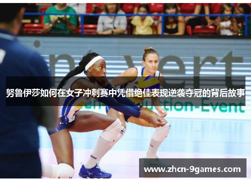努鲁伊莎如何在女子冲刺赛中凭借绝佳表现逆袭夺冠的背后故事