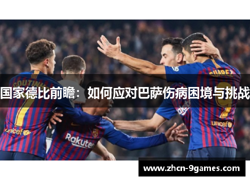 国家德比前瞻：如何应对巴萨伤病困境与挑战