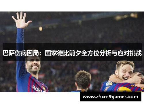 巴萨伤病困局：国家德比前夕全方位分析与应对挑战