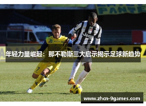 年轻力量崛起：那不勒斯三大启示揭示足球新趋势