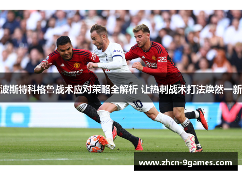 波斯特科格鲁战术应对策略全解析 让热刺战术打法焕然一新