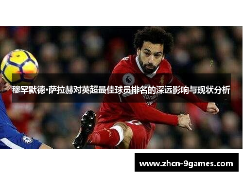 穆罕默德·萨拉赫对英超最佳球员排名的深远影响与现状分析