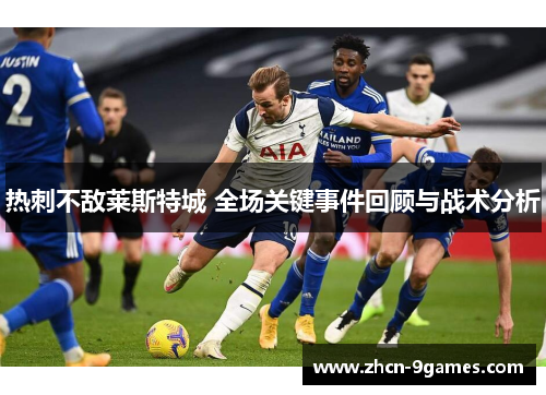 热刺不敌莱斯特城 全场关键事件回顾与战术分析