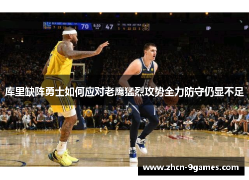 库里缺阵勇士如何应对老鹰猛烈攻势全力防守仍显不足