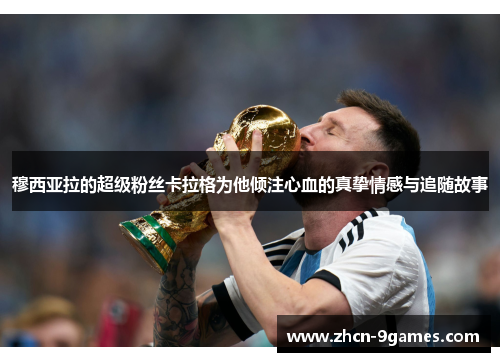 穆西亚拉的超级粉丝卡拉格为他倾注心血的真挚情感与追随故事 穆西亚拉的超级粉丝卡拉格为他倾注心血的真挚情感与追随故事