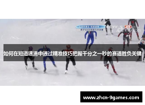 如何在短道速滑中通过精准技巧把握千分之一秒的赛道胜负关键 如何在短道速滑中通过精准技巧把握千分之一秒的赛道胜负关键