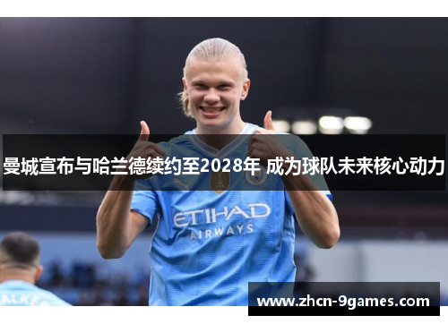 曼城宣布与哈兰德续约至2028年 成为球队未来核心动力