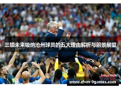 三镇未来吸纳沧州球员的五大理由解析与前景展望