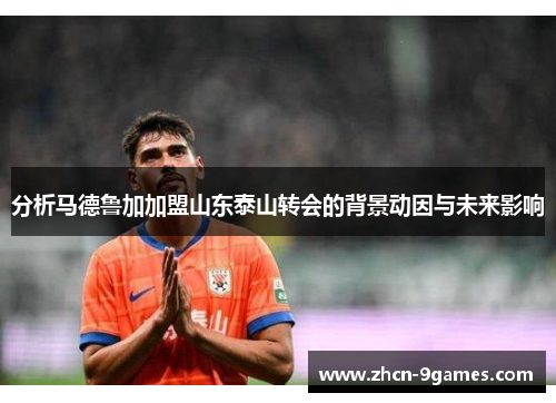 分析马德鲁加加盟山东泰山转会的背景动因与未来影响