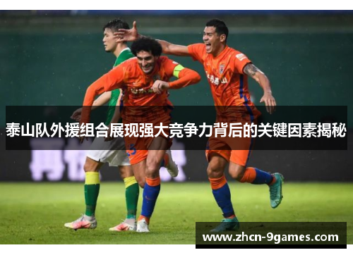 泰山队外援组合展现强大竞争力背后的关键因素揭秘