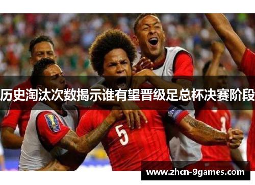 历史淘汰次数揭示谁有望晋级足总杯决赛阶段