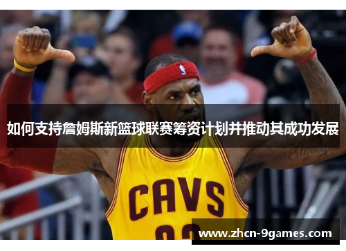 如何支持詹姆斯新篮球联赛筹资计划并推动其成功发展 如何支持詹姆斯新篮球联赛筹资计划并推动其成功发展