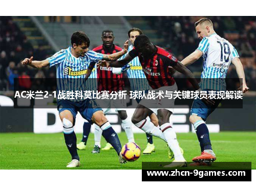 AC米兰2-1战胜科莫比赛分析 球队战术与关键球员表现解读