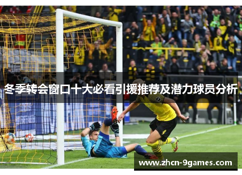 冬季转会窗口十大必看引援推荐及潜力球员分析 冬季转会窗口十大必看引援推荐及潜力球员分析