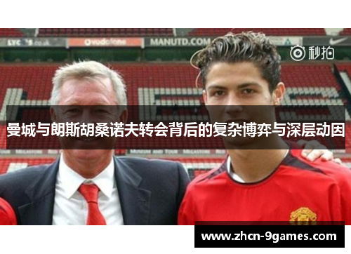 曼城与朗斯胡桑诺夫转会背后的复杂博弈与深层动因