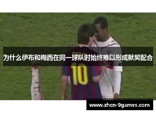 为什么伊布和梅西在同一球队时始终难以形成默契配合