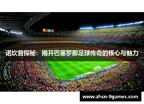 诺坎普探秘：揭开巴塞罗那足球传奇的核心与魅力