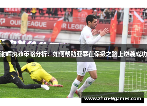 谢晖执教策略分析：如何帮助亚泰在保级之路上逆袭成功