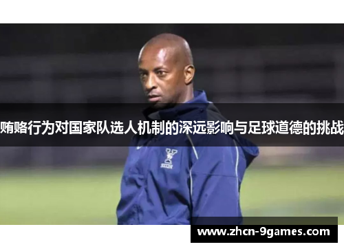 贿赂行为对国家队选人机制的深远影响与足球道德的挑战