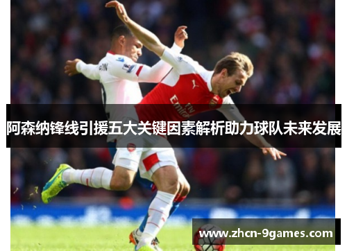 阿森纳锋线引援五大关键因素解析助力球队未来发展