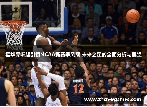 霍华德崛起引领NCAA新赛季风潮 未来之星的全面分析与展望 霍华德崛起引领NCAA新赛季风潮 未来之星的全面分析与展望
