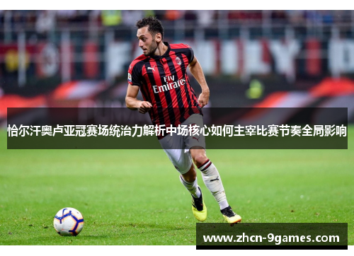 恰尔汗奥卢亚冠赛场统治力解析中场核心如何主宰比赛节奏全局影响