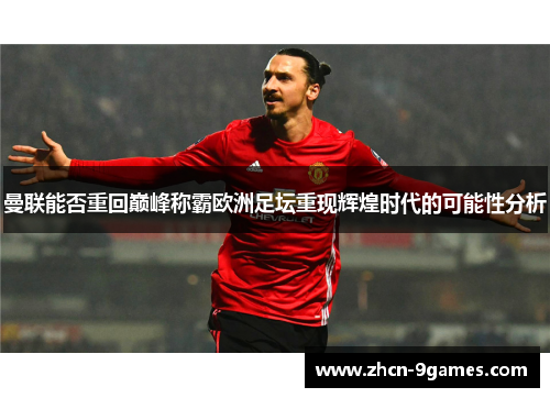 曼联能否重回巅峰称霸欧洲足坛重现辉煌时代的可能性分析