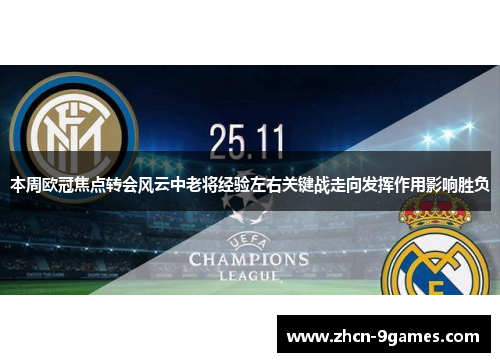 本周欧冠焦点转会风云中老将经验左右关键战走向发挥作用影响胜负 本周欧冠焦点转会风云中老将经验左右关键战走向发挥作用影响胜负