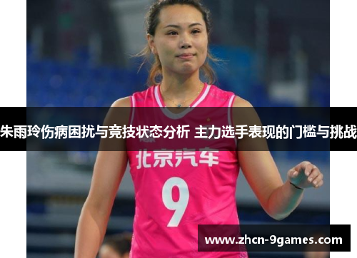 朱雨玲伤病困扰与竞技状态分析 主力选手表现的门槛与挑战