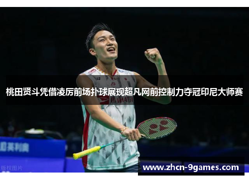 桃田贤斗凭借凌厉前场扑球展现超凡网前控制力夺冠印尼大师赛 桃田贤斗凭借凌厉前场扑球展现超凡网前控制力夺冠印尼大师赛