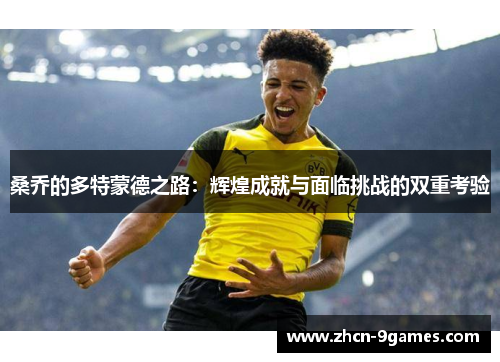 桑乔的多特蒙德之路：辉煌成就与面临挑战的双重考验
