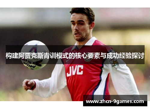 构建阿贾克斯青训模式的核心要素与成功经验探讨