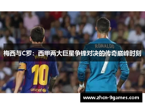 梅西与C罗：西甲两大巨星争锋对决的传奇巅峰时刻