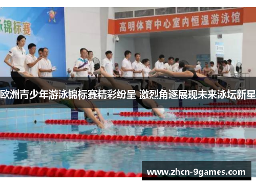 欧洲青少年游泳锦标赛精彩纷呈 激烈角逐展现未来泳坛新星 欧洲青少年游泳锦标赛精彩纷呈 激烈角逐展现未来泳坛新星
