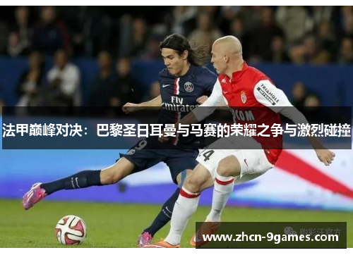 法甲巅峰对决:巴黎圣日耳曼与马赛的荣耀之争与激烈碰撞 法甲巅峰对决:巴黎圣日耳曼与马赛的荣耀之争与激烈碰撞