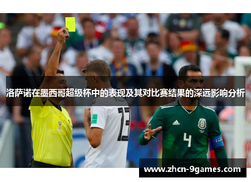 洛萨诺在墨西哥超级杯中的表现及其对比赛结果的深远影响分析 洛萨诺在墨西哥超级杯中的表现及其对比赛结果的深远影响分析
